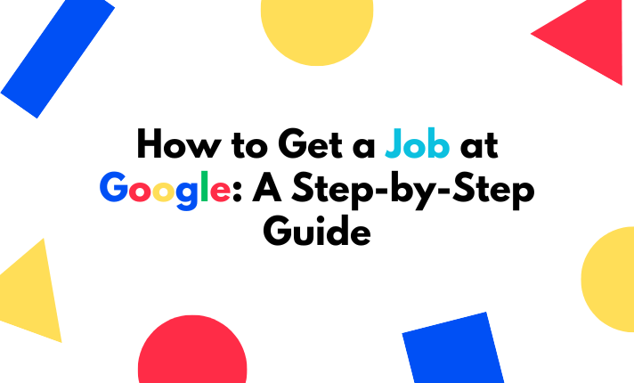 How to Get a Job at Google: A Step-by-Step Guide